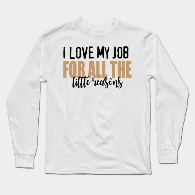 I love my job for all the little reasons Long Sleeve T-Shirt by Prints by Hitz